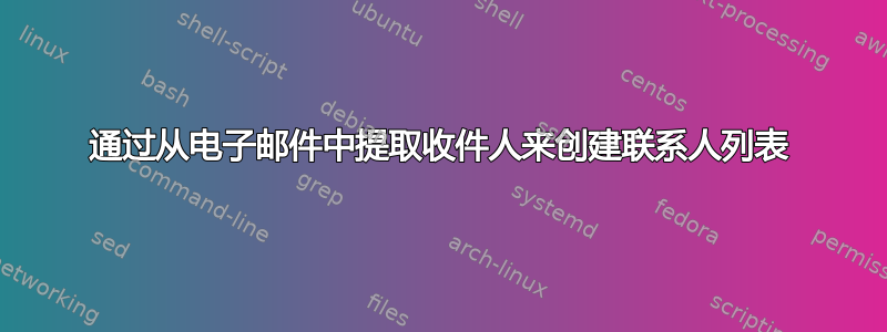 通过从电子邮件中提取收件人来创建联系人列表