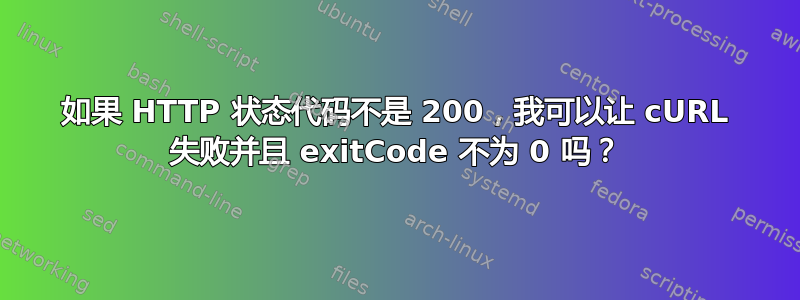 如果 HTTP 状态代码不是 200，我可以让 cURL 失败并且 exitCode 不为 0 吗？