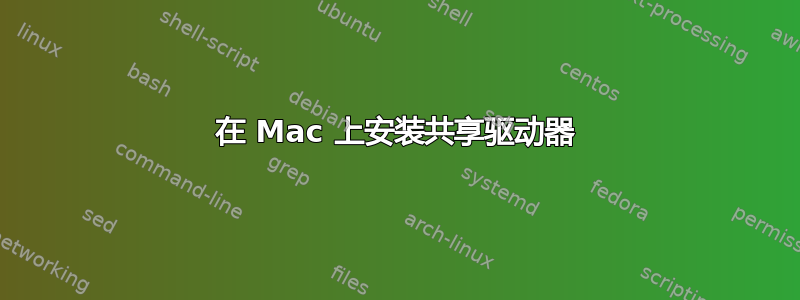 在 Mac 上安装共享驱动器