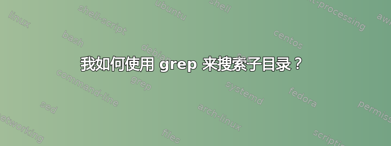 我如何使用 grep 来搜索子目录？