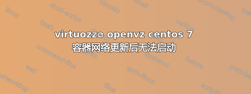 virtuozzo openvz centos 7 容器网络更新后无法启动