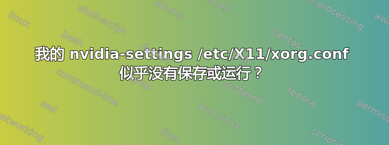 我的 nvidia-settings /etc/X11/xorg.conf 似乎没有保存或运行？