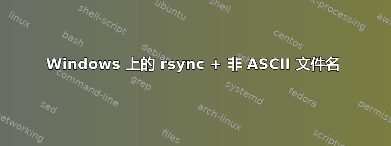 Windows 上的 rsync + 非 ASCII 文件名