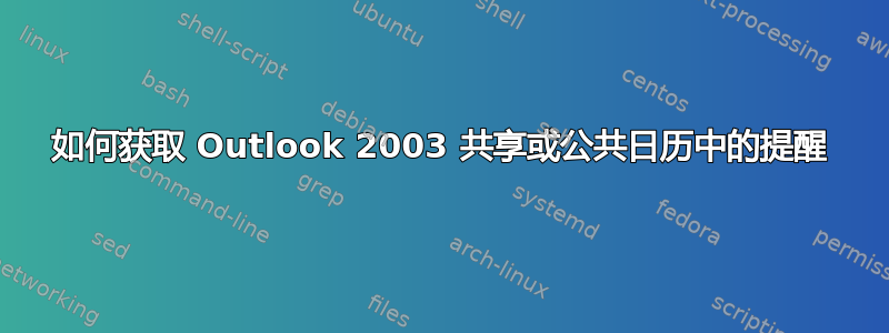 如何获取 Outlook 2003 共享或公共日历中的提醒