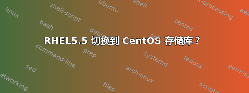 RHEL5.5 切换到 CentOS 存储库？