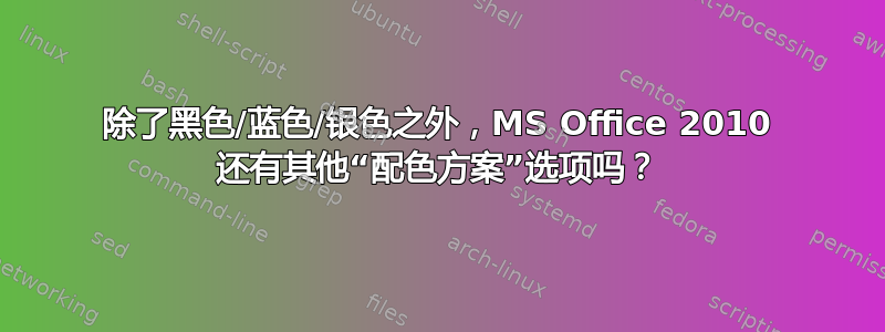 除了黑色/蓝色/银色之外，MS Office 2010 还有其他“配色方案”选项吗？