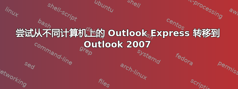 尝试从不同计算机上的 Outlook Express 转移到 Outlook 2007