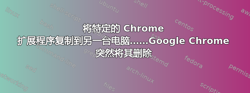 将特定的 Chrome 扩展程序复制到另一台电脑……Google Chrome 突然将其删除