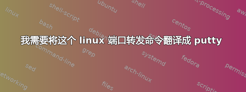 我需要将这个 linux 端口转发命令翻译成 putty