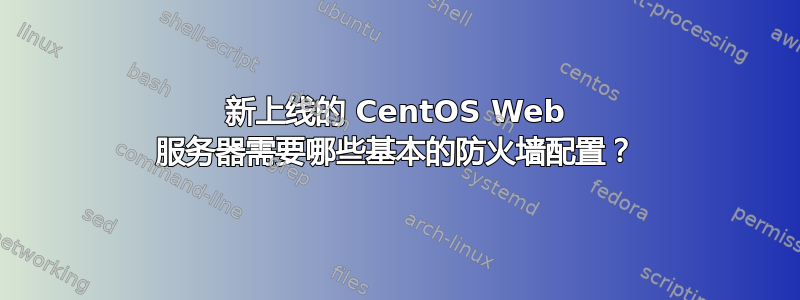 新上线的 CentOS Web 服务器需要哪些基本的防火墙配置？