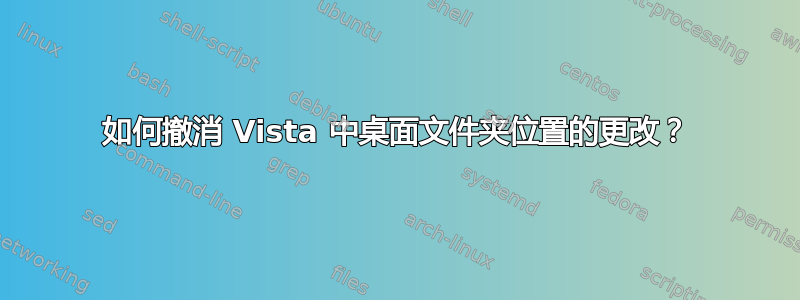 如何撤消 Vista 中桌面文件夹位置的更改？