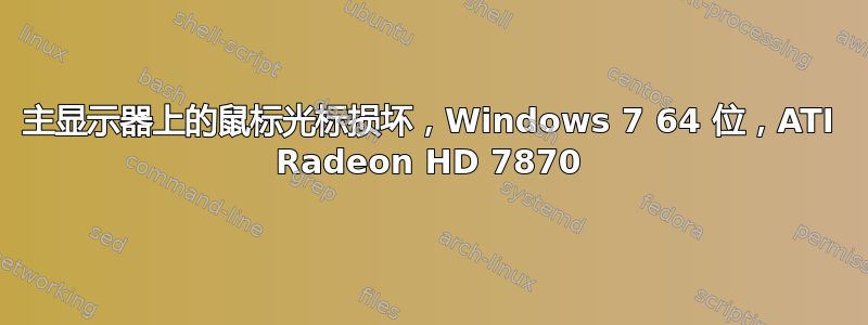 主显示器上的鼠标光标损坏，Windows 7 64 位，ATI Radeon HD 7870