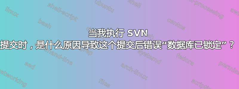 当我执行 SVN 提交时，是什么原因导致这个提交后错误“数据库已锁定”？