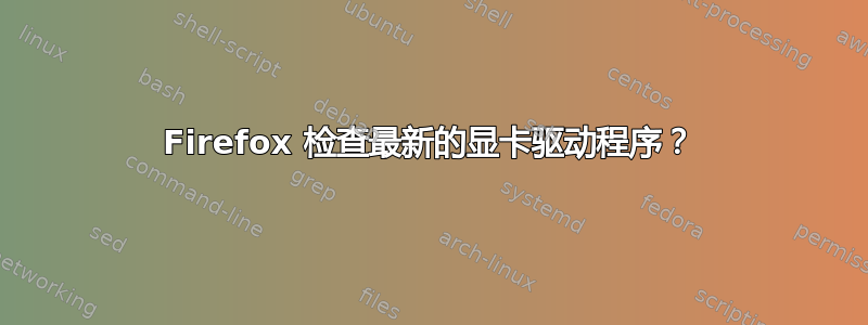 Firefox 检查最新的显卡驱动程序？