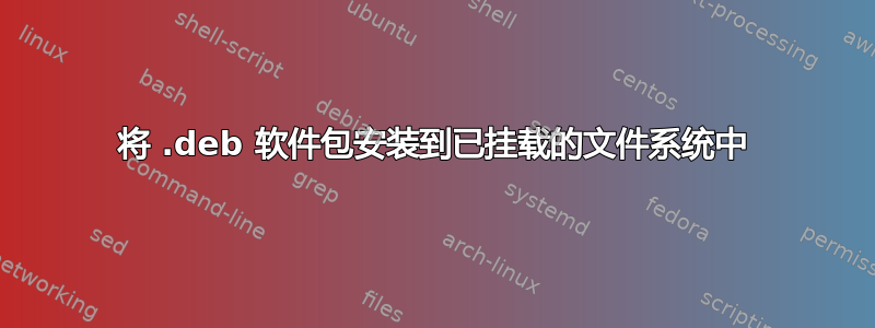 将 .deb 软件包安装到已挂载的文件系统中