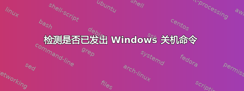 检测是否已发出 Windows 关机命令