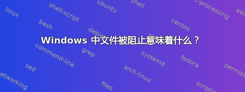 Windows 中文件被阻止意味着什么？