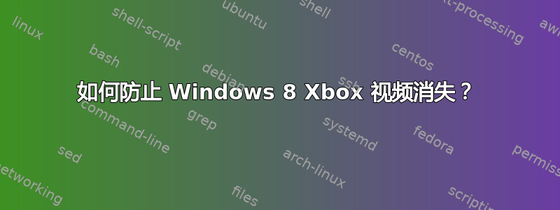 如何防止 Windows 8 Xbox 视频消失？