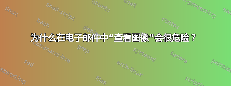 为什么在电子邮件中“查看图像”会很危险？