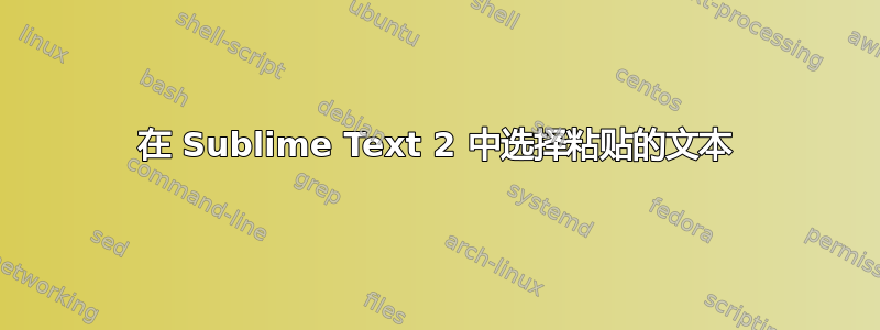 在 Sublime Text 2 中选择粘贴的文本