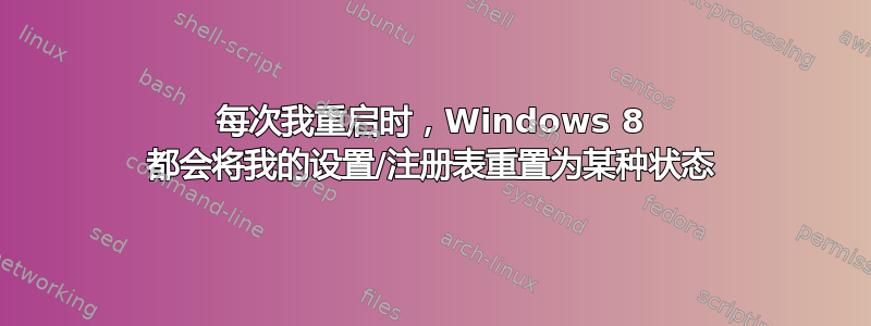 每次我重启时，Windows 8 都会将我的设置/注册表重置为某种状态