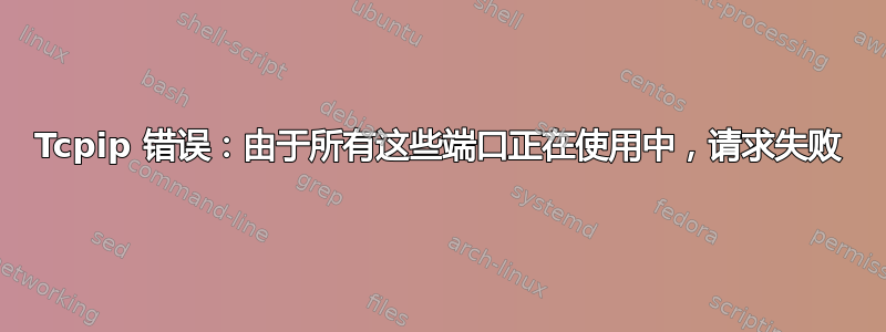 Tcpip 错误：由于所有这些端口正在使用中，请求失败