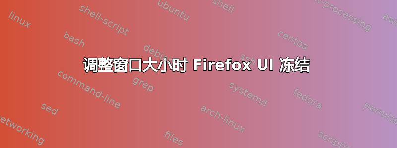 调整窗口大小时 Firefox UI 冻结