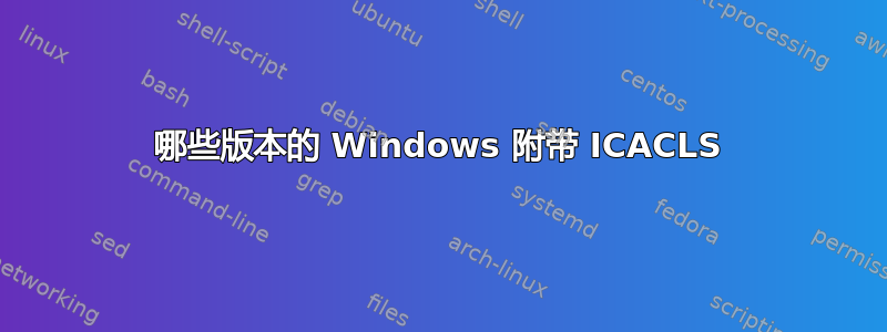 哪些版本的 Windows 附带 ICACLS