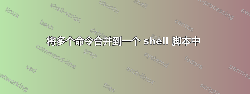 将多个命令合并到一个 shell 脚本中