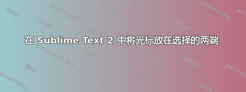 在 Sublime Text 2 中将光标放在选择的两端