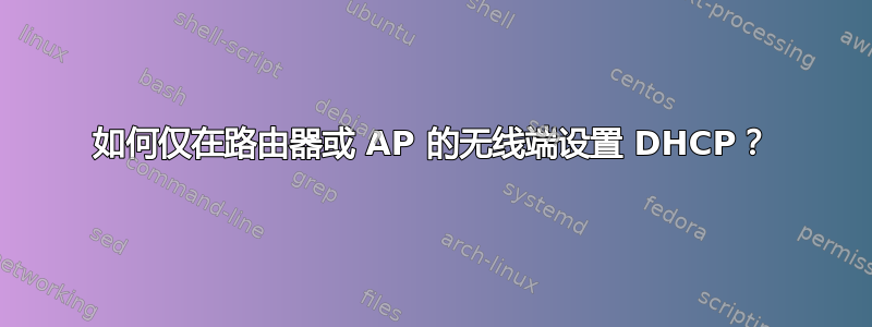 如何仅在路由器或 AP 的无线端设置 DHCP？