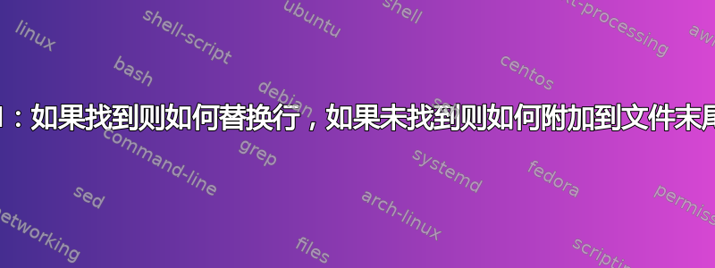 sed：如果找到则如何替换行，如果未找到则如何附加到文件末尾？