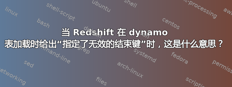 当 Redshift 在 dynamo 表加载时给出“指定了无效的结束键”时，这是什么意思？