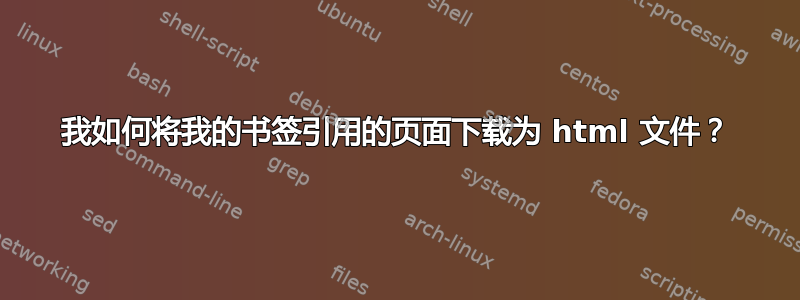 我如何将我的书签引用的页面下载为 html 文件？