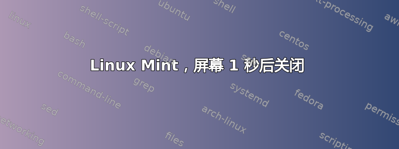 Linux Mint，屏幕 1 秒后关闭