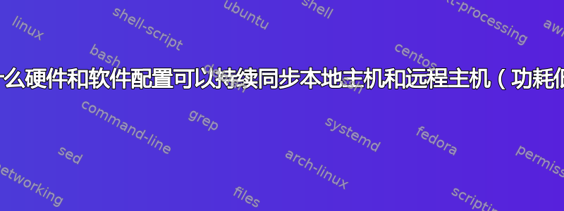 使用什么硬件和软件配置可以持续同步本地主机和远程主机（功耗低）？ 