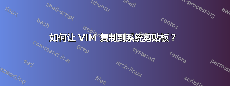 如何让 VIM 复制到系统剪贴板？