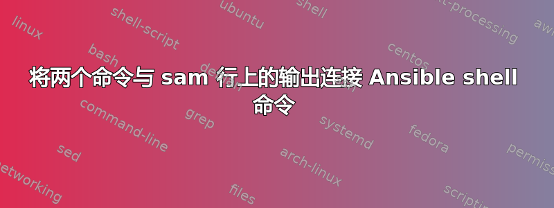 将两个命令与 sam 行上的输出连接 Ansible shell 命令