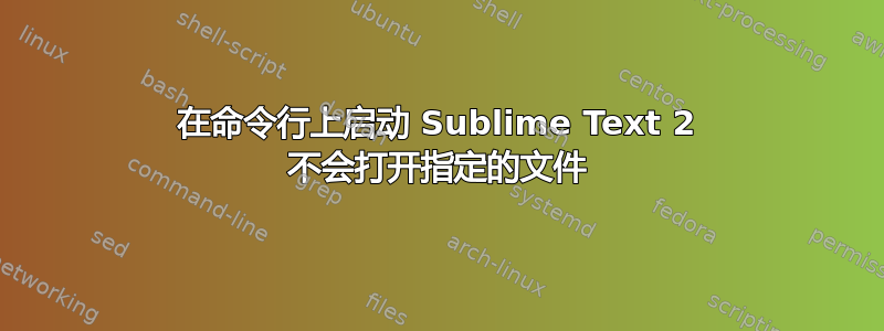 在命令行上启动 Sublime Text 2 不会打开指定的文件