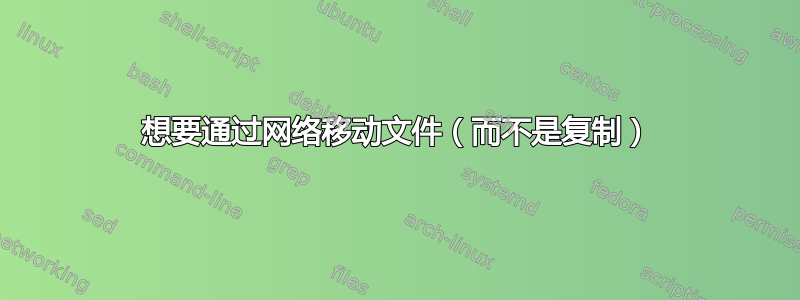 想要通过网络移动文件（而不是复制）