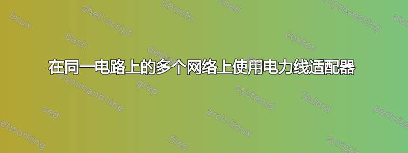 在同一电路上的多个网络上使用电力线适配器