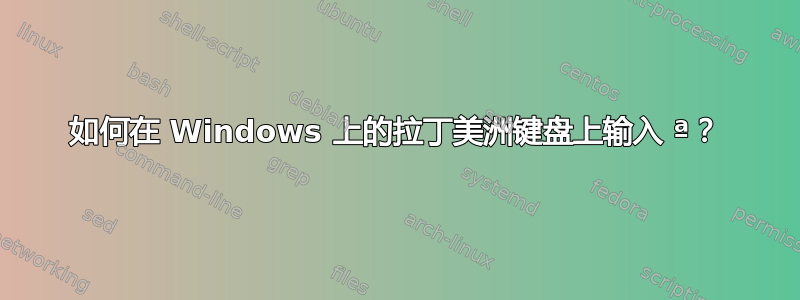 如何在 Windows 上的拉丁美洲键盘上输入 ª？