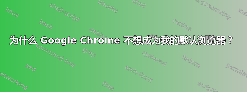 为什么 Google Chrome 不想成为我的默认浏览器？