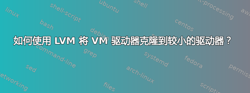 如何使用 LVM 将 VM 驱动器克隆到较小的驱动器？