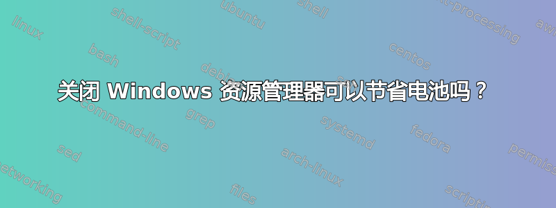 关闭 Windows 资源管理器可以节省电池吗？