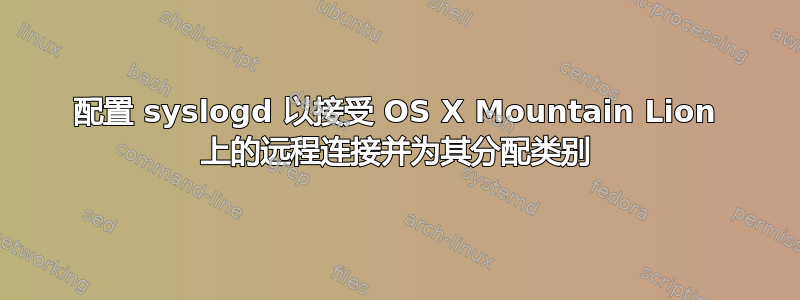 配置 syslogd 以接受 OS X Mountain Lion 上的远程连接并为其分配类别