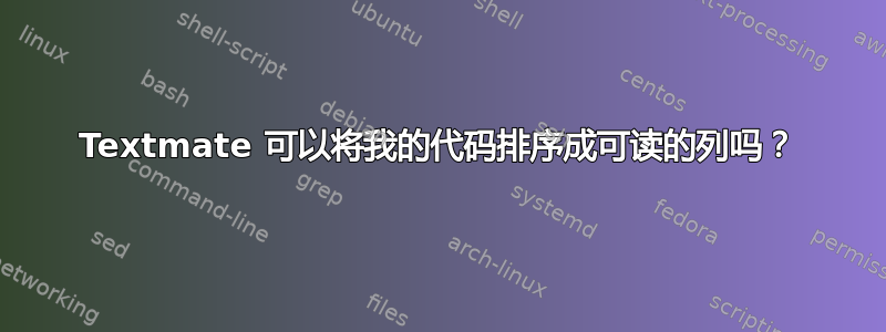 Textmate 可以将我的代码排序成可读的列吗？