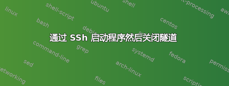 通过 SSh 启动程序然后关闭隧道