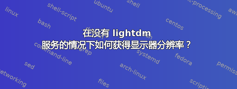 在没有 lightdm 服务的情况下如何获得显示器分辨率？