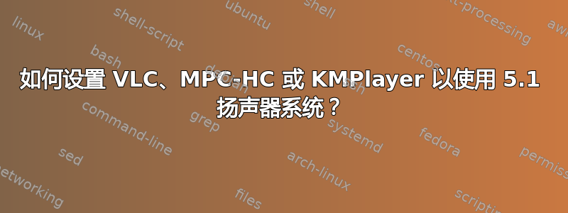 如何设置 VLC、MPC-HC 或 KMPlayer 以使用 5.1 扬声器系统？